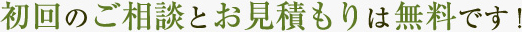 初回のご相談と見積もりは無料です！